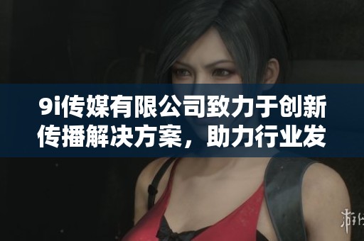 9i传媒有限公司致力于创新传播解决方案，助力行业发展