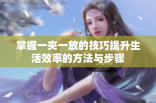 掌握一夹一放的技巧提升生活效率的方法与步骤