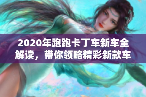 2020年跑跑卡丁车新车全解读,带你领略精彩新款车型 2020年跑跑卡丁车新车全解读,带你领略精彩新款车型