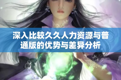 深入比较久久人力资源与普通版的优势与差异分析