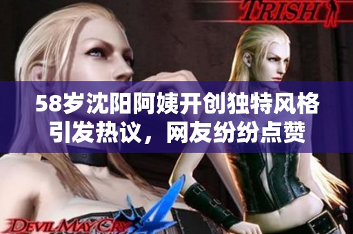 58岁沈阳阿姨开创独特风格引发热议，网友纷纷点赞