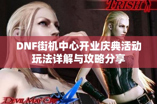 DNF街机中心开业庆典活动玩法详解与攻略分享