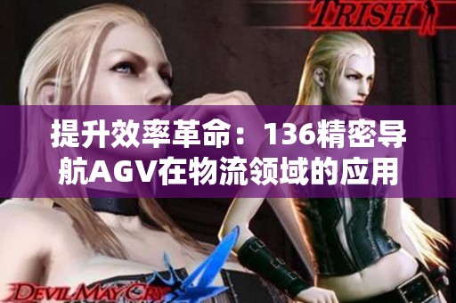 提升效率革命：136精密导航AGV在物流领域的应用与前景分析