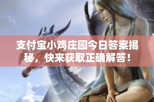 支付宝小鸡庄园今日答案揭秘，快来获取正确解答！
