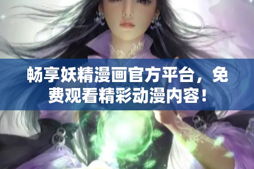 畅享妖精漫画官方平台，免费观看精彩动漫内容！