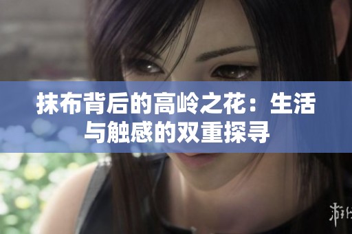 抹布背后的高岭之花：生活与触感的双重探寻