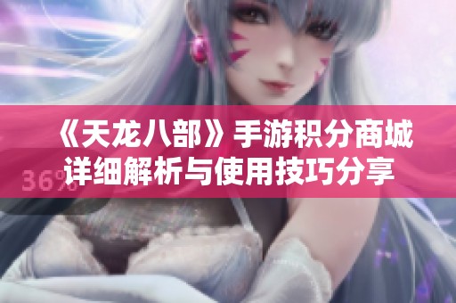 《天龙八部》手游积分商城详细解析与使用技巧分享