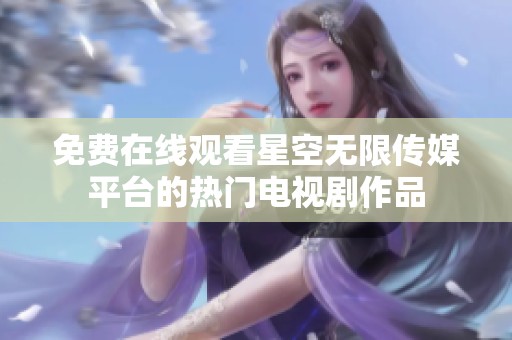 免费在线观看星空无限传媒平台的热门电视剧作品