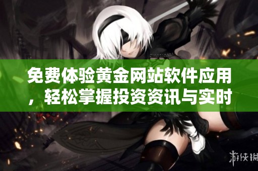 免费体验黄金网站软件应用，轻松掌握投资资讯与实时行情