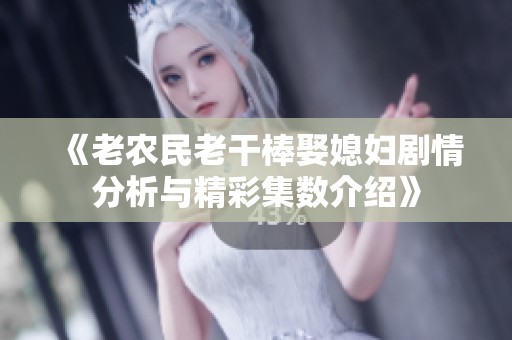 《老农民老干棒娶媳妇剧情分析与精彩集数介绍》