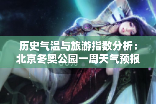 历史气温与旅游指数分析：北京冬奥公园一周天气预报揭秘