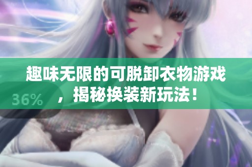 趣味无限的可脱卸衣物游戏，揭秘换装新玩法！