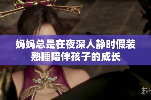 妈妈总是在夜深人静时假装熟睡陪伴孩子的成长