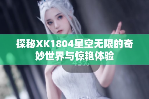 探秘XK1804星空无限的奇妙世界与惊艳体验
