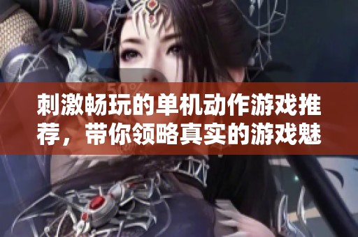 刺激畅玩的单机动作游戏推荐，带你领略真实的游戏魅力