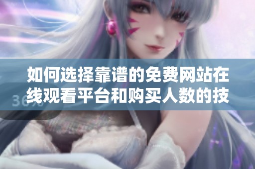 如何选择靠谱的免费网站在线观看平台和购买人数的技巧