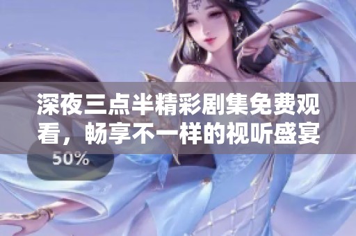 深夜三点半精彩剧集免费观看，畅享不一样的视听盛宴