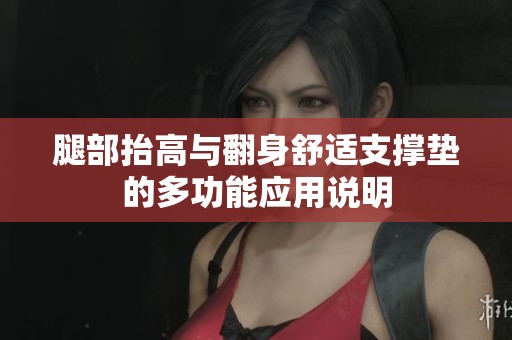 腿部抬高与翻身舒适支撑垫的多功能应用说明