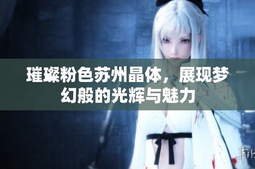 璀璨粉色苏州晶体，展现梦幻般的光辉与魅力