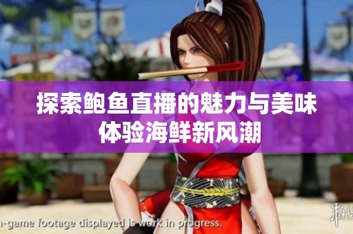 探索鲍鱼直播的魅力与美味 体验海鲜新风潮