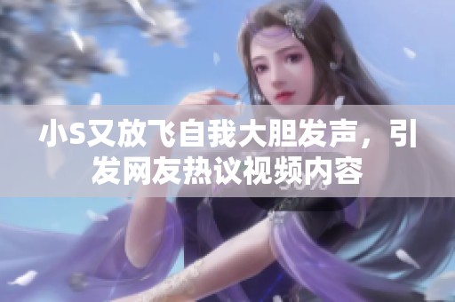 小S又放飞自我大胆发声，引发网友热议视频内容