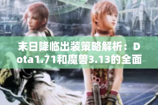 末日降临出装策略解析：Dota1.71和魔兽3.13的全面攻略