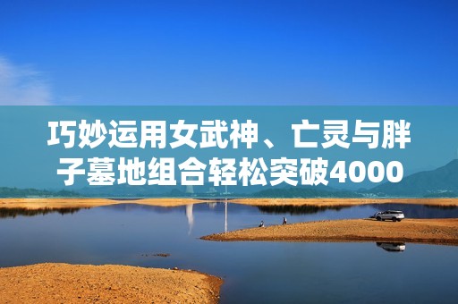 巧妙运用女武神、亡灵与胖子墓地组合轻松突破4000分的策略分享