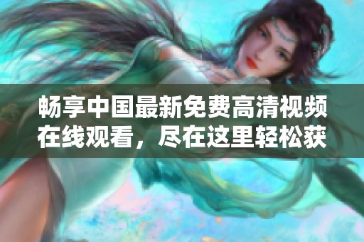 畅享中国最新免费高清视频在线观看，尽在这里轻松获取