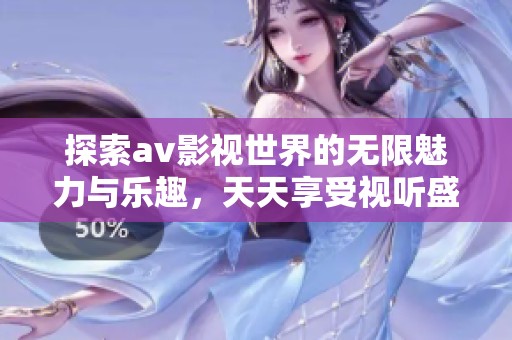探索av影视世界的无限魅力与乐趣，天天享受视听盛宴