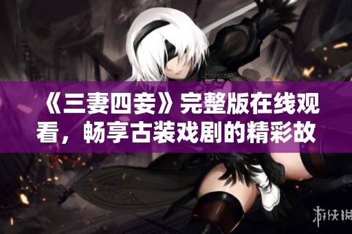 《三妻四妾》完整版在线观看，畅享古装戏剧的精彩故事