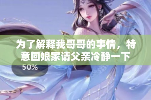为了解释我哥哥的事情，特意回娘家请父亲冷静一下