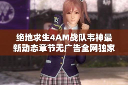 绝地求生4AM战队韦神最新动态章节无广告全网独家阅读