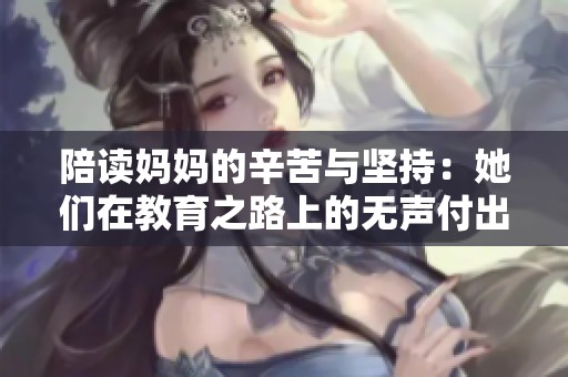 陪读妈妈的辛苦与坚持：她们在教育之路上的无声付出