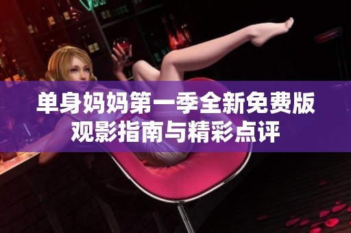 单身妈妈第一季全新免费版观影指南与精彩点评