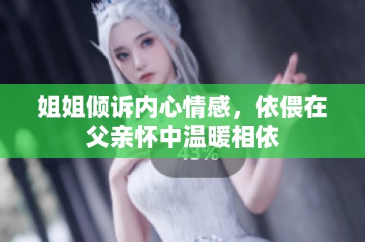 姐姐倾诉内心情感，依偎在父亲怀中温暖相依