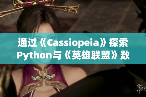 通过《Cassiopeia》探索Python与《英雄联盟》数据互动的无限可能 通过《Cassiopeia》探索Python与《英雄联盟》数据互动的无限可能