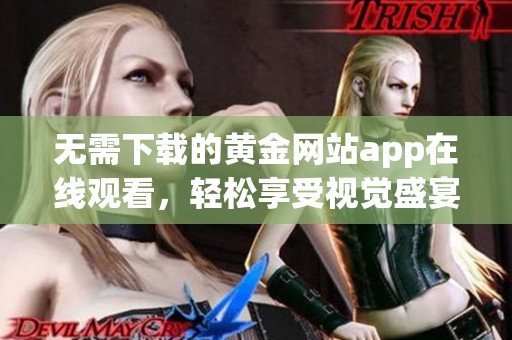 无需下载的黄金网站app在线观看，轻松享受视觉盛宴
