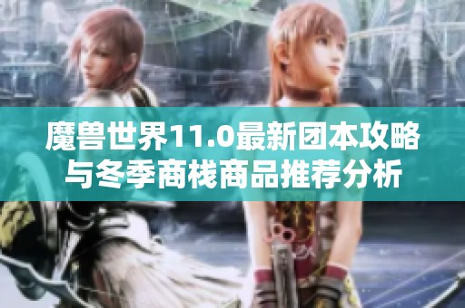 魔兽世界11.0最新团本攻略与冬季商栈商品推荐分析