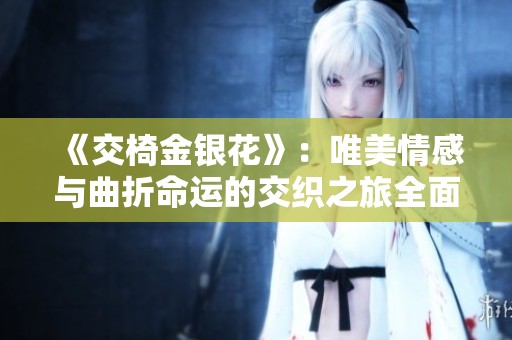 《交椅金银花》：唯美情感与曲折命运的交织之旅全面解析