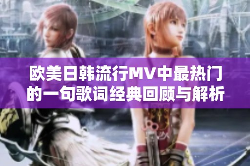 欧美日韩流行MV中最热门的一句歌词经典回顾与解析