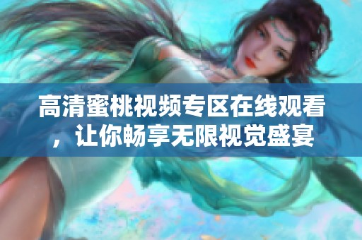 高清蜜桃视频专区在线观看，让你畅享无限视觉盛宴