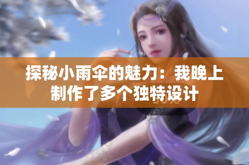 探秘小雨伞的魅力：我晚上制作了多个独特设计