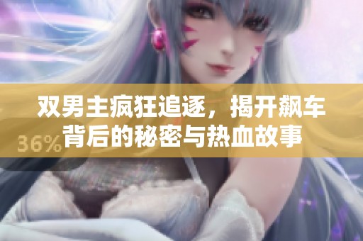 双男主疯狂追逐，揭开飙车背后的秘密与热血故事