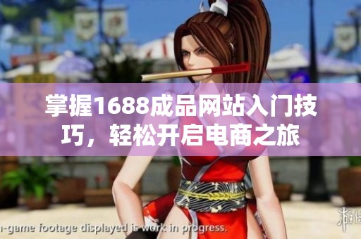 掌握1688成品网站入门技巧，轻松开启电商之旅