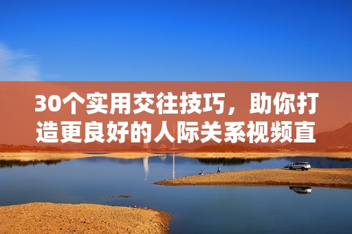 30个实用交往技巧，助你打造更良好的人际关系视频直播