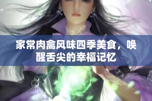 家常肉禽风味四季美食，唤醒舌尖的幸福记忆