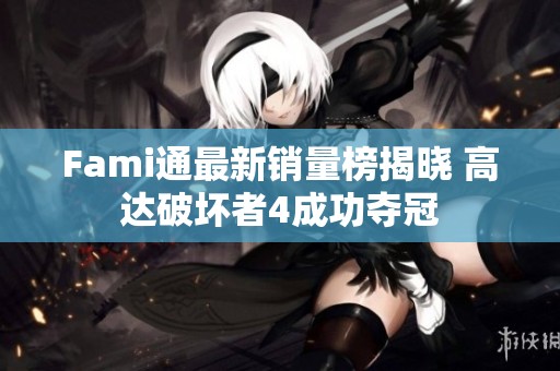 Fami通最新销量榜揭晓 高达破坏者4成功夺冠