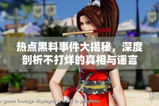 热点黑料事件大揭秘，深度剖析不打烊的真相与谣言