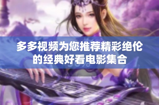 多多视频为您推荐精彩绝伦的经典好看电影集合