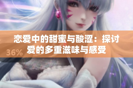 恋爱中的甜蜜与酸涩：探讨爱的多重滋味与感受